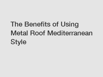 The Benefits of Using Metal Roof Mediterranean Style The Benefits of Using Metal Roof Mediterranean Style