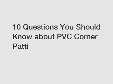 10 Questions You Should Know about PVC Corner Patti