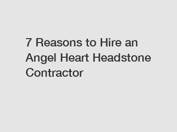 7 Reasons to Hire an Angel Heart Headstone Contractor