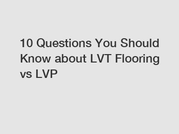 10 Questions You Should Know about LVT Flooring vs LVP