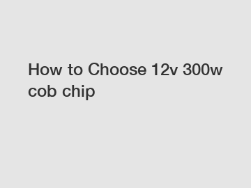 How to Choose 12v 300w cob chip
