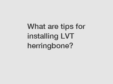 What are tips for installing LVT herringbone?