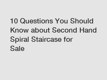 10 Questions You Should Know about Second Hand Spiral Staircase for Sale