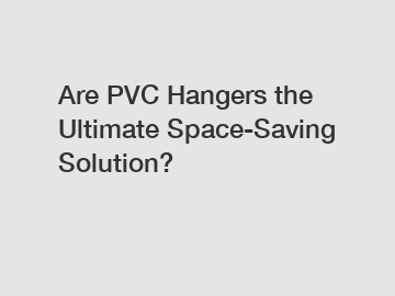 Are PVC Hangers the Ultimate Space-Saving Solution?