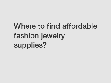 Where to find affordable fashion jewelry supplies?