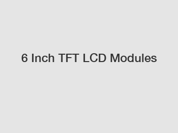 6 Inch TFT LCD Modules 6 Inch TFT LCD Modules