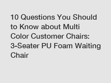 10 Questions You Should to Know about Multi Color Customer Chairs: 3-Seater PU Foam Waiting Chair