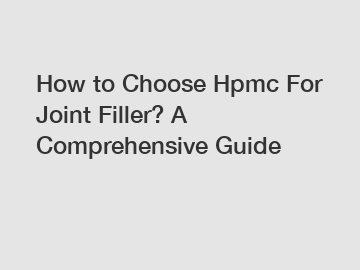 How to Choose Hpmc For Joint Filler? A Comprehensive Guide