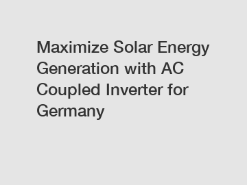 Maximize Solar Energy Generation with AC Coupled Inverter for Germany