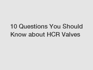 10 Questions You Should Know about HCR Valves