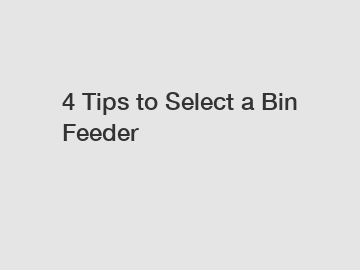 4 Tips to Select a Bin Feeder