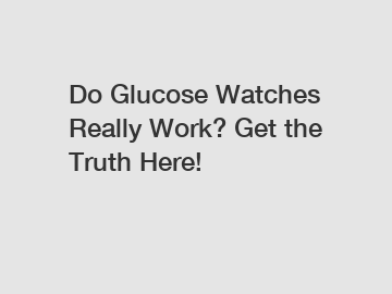 Do Glucose Watches Really Work? Get the Truth Here!