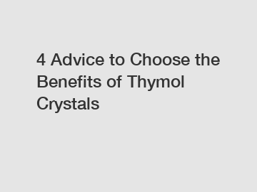 4 Advice to Choose the Benefits of Thymol Crystals
