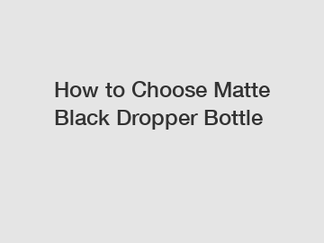 How to Choose Matte Black Dropper Bottle
