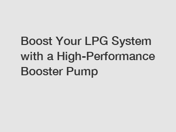Boost Your LPG System with a High-Performance Booster Pump