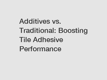 Additives vs. Traditional: Boosting Tile Adhesive Performance