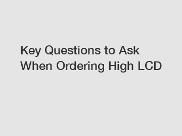 Key Questions to Ask When Ordering High LCD