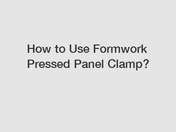 How to Use Formwork Pressed Panel Clamp?