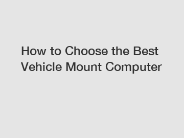 How to Choose the Best Vehicle Mount Computer