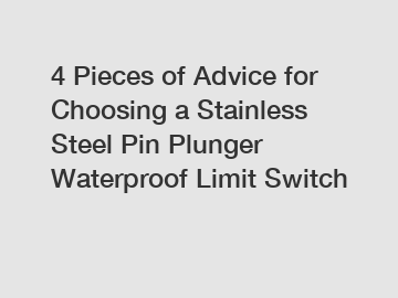 4 Pieces of Advice for Choosing a Stainless Steel Pin Plunger Waterproof Limit Switch