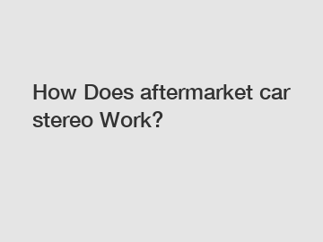 How Does aftermarket car stereo Work?