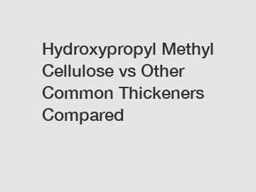 Hydroxypropyl Methyl Cellulose vs Other Common Thickeners Compared