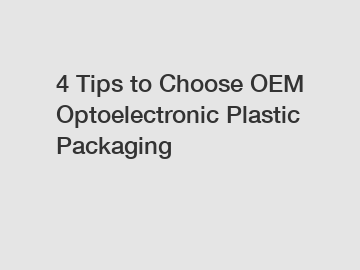 4 Tips to Choose OEM Optoelectronic Plastic Packaging