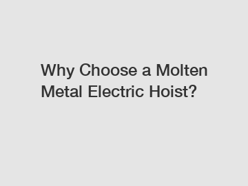 Why Choose a Molten Metal Electric Hoist?