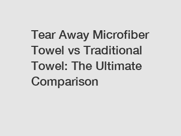 Tear Away Microfiber Towel vs Traditional Towel: The Ultimate Comparison