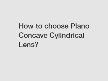 How to choose Plano Concave Cylindrical Lens?