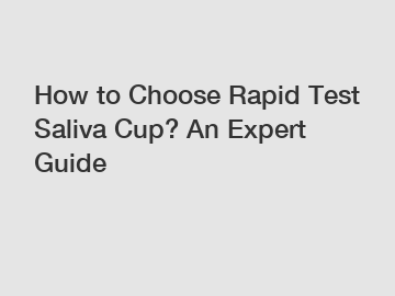 How to Choose Rapid Test Saliva Cup? An Expert Guide