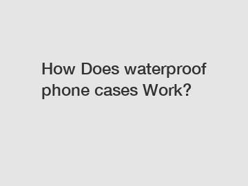 How Does waterproof phone cases Work?