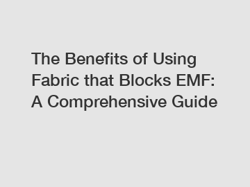 The Benefits of Using Fabric that Blocks EMF: A Comprehensive Guide