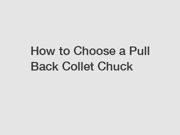 How to Choose a Pull Back Collet Chuck