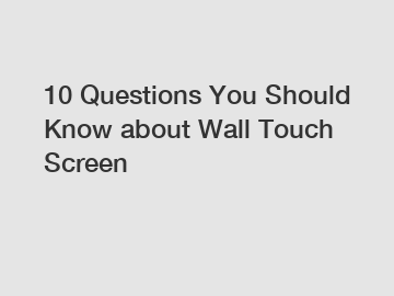 10 Questions You Should Know about Wall Touch Screen