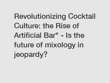 Revolutionizing Cocktail Culture: the Rise of Artificial Bar" - Is the future of mixology in jeopardy?