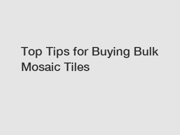 Top Tips for Buying Bulk Mosaic Tiles