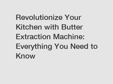 Revolutionize Your Kitchen with Butter Extraction Machine: Everything You Need to Know