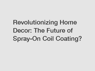 Revolutionizing Home Decor: The Future of Spray-On Coil Coating?