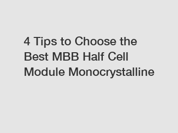 4 Tips to Choose the Best MBB Half Cell Module Monocrystalline