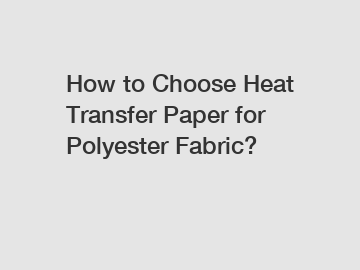 How to Choose Heat Transfer Paper for Polyester Fabric?