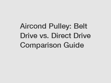 Aircond Pulley: Belt Drive vs. Direct Drive Comparison Guide