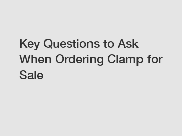 Key Questions to Ask When Ordering Clamp for Sale