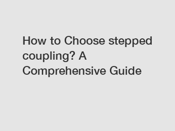 How to Choose stepped coupling? A Comprehensive Guide