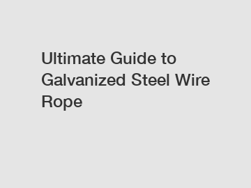 Ultimate Guide to Galvanized Steel Wire Rope