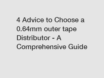 4 Advice to Choose a 0.64mm outer tape Distributor - A Comprehensive Guide