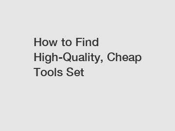 How to Find High-Quality, Cheap Tools Set