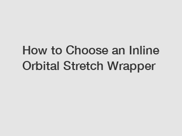 How to Choose an Inline Orbital Stretch Wrapper