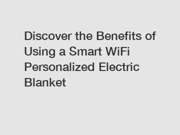 Discover the Benefits of Using a Smart WiFi Personalized Electric Blanket