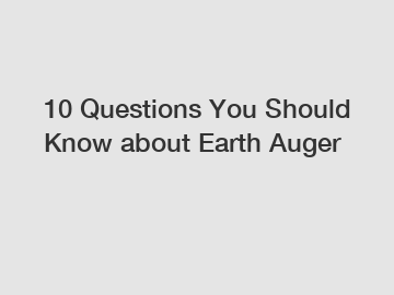 10 Questions You Should Know about Earth Auger